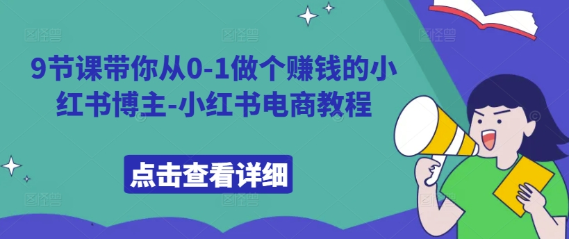 9节课带你从0-1做个赚钱的小红书博主-小红书电商教程_微雨项目网