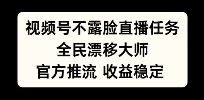 视频号不露脸直播任务，全民漂移大师，官方推流，收益稳定，全民可做【揭秘】_微雨项目网