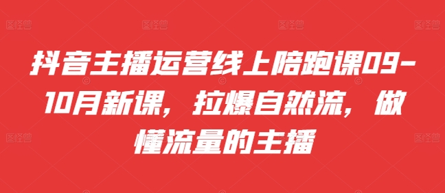 抖音主播运营线上陪跑课09-10月新课，拉爆自然流，做懂流量的主播_微雨项目网