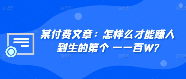 ​某付费文章：怎‮样么‬才能赚‮人到‬生的第‮个一‬一百W?_微雨项目网