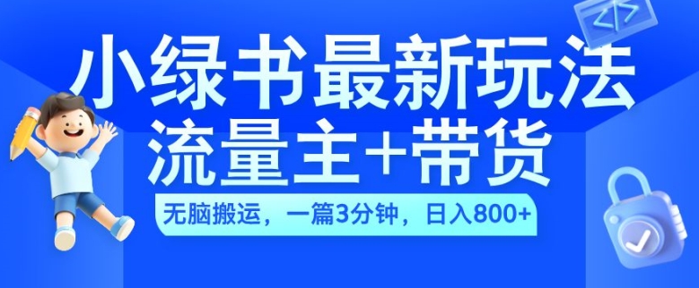 2024小绿书流量主+带货最新玩法，AI无脑搬运，一篇图文3分钟，日入几张_微雨项目网