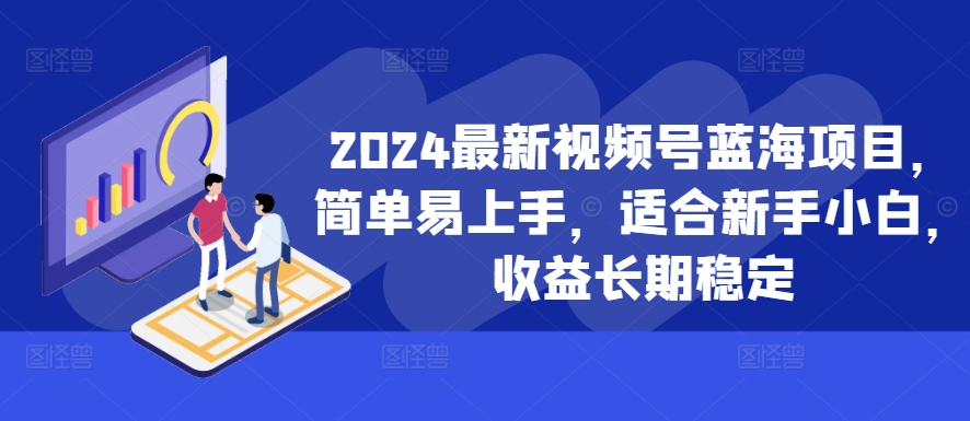 2024最新视频号蓝海项目，简单易上手，适合新手小白，收益长期稳定_微雨项目网