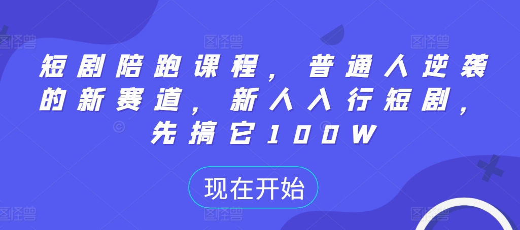 短剧陪跑课程，普通人逆袭的新赛道，新人入行短剧，先搞它100W_微雨项目网