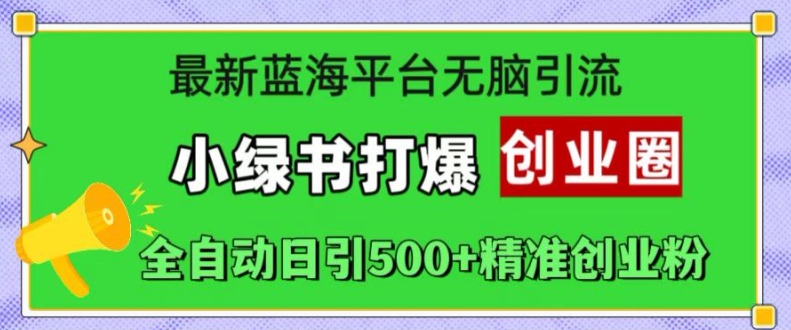 最新蓝海平台无脑引流，小绿书打爆创业圈，全自动日引500+精准创业粉_微雨项目网