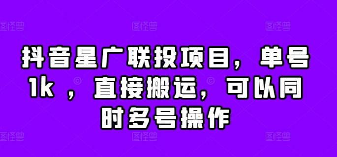 抖音星广联投项目，单号1k ，直接搬运，可以同时多号操作【揭秘】_微雨项目网