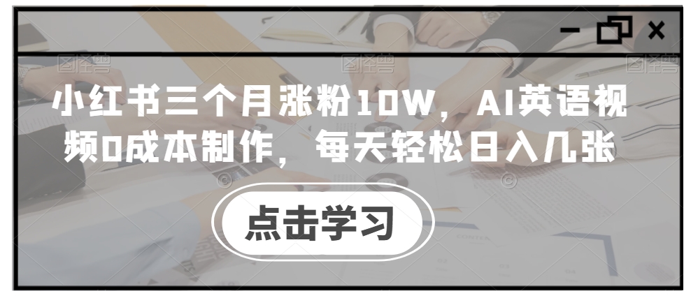 小红书三个月涨粉10W，AI英语视频0成本制作，每天轻松日入几张【揭秘】_微雨项目网