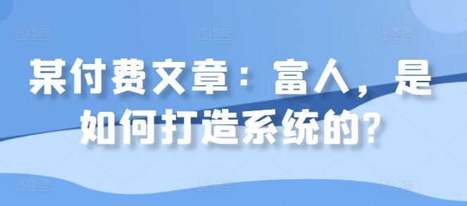 某付费文章：富人，是如何打造系统的?_微雨项目网