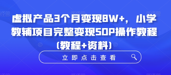 虚拟产品3个月变现8W+，小学教辅项目完整变现SOP操作教程(教程+资料)_微雨项目网