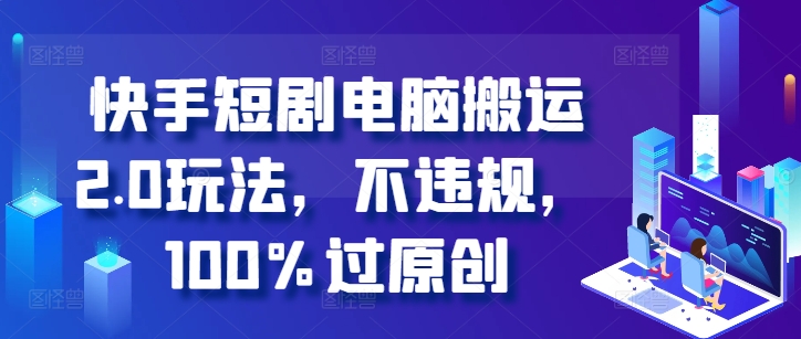 快手短剧电脑搬运2.0玩法，不违规，100%过原创_微雨项目网