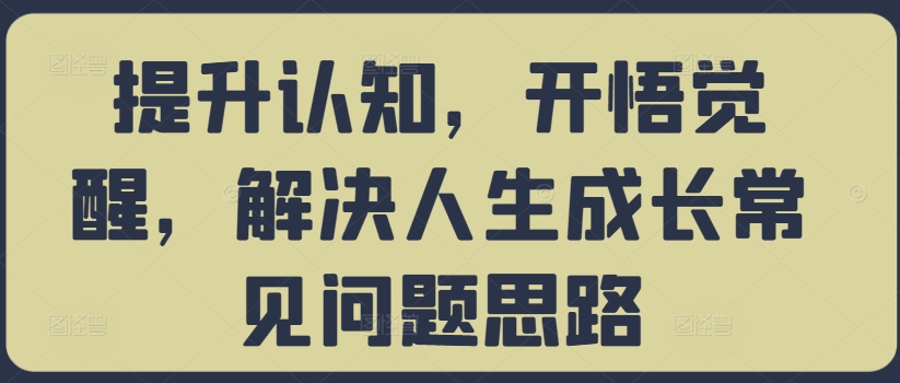 提升认知，开悟觉醒，解决人生成长常见问题思路_微雨项目网