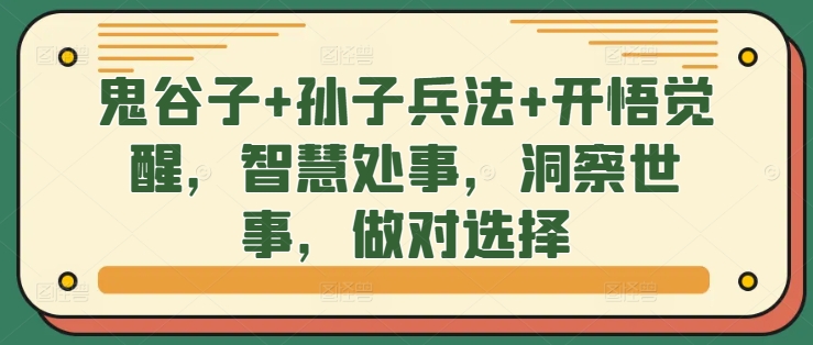 鬼谷子+孙子兵法+开悟觉醒，智慧处事，洞察世事，做对选择_微雨项目网