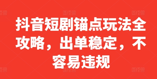 抖音短剧锚点玩法全攻略，出单稳定，不容易违规_微雨项目网