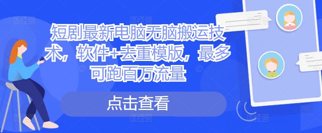 短剧最新电脑无脑搬运技术，软件+去重模版，最多可跑百万流量_微雨项目网