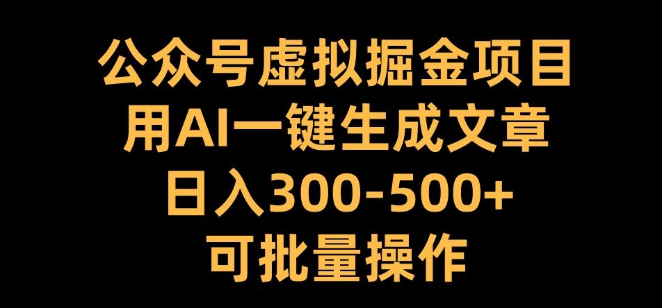 公众号虚拟掘金项目，用AI一键生成文章，日入300+可批量操作【揭秘】_微雨项目网