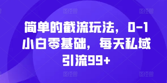 简单的截流玩法，0-1小白零基础，每天私域引流99+【揭秘】_微雨项目网