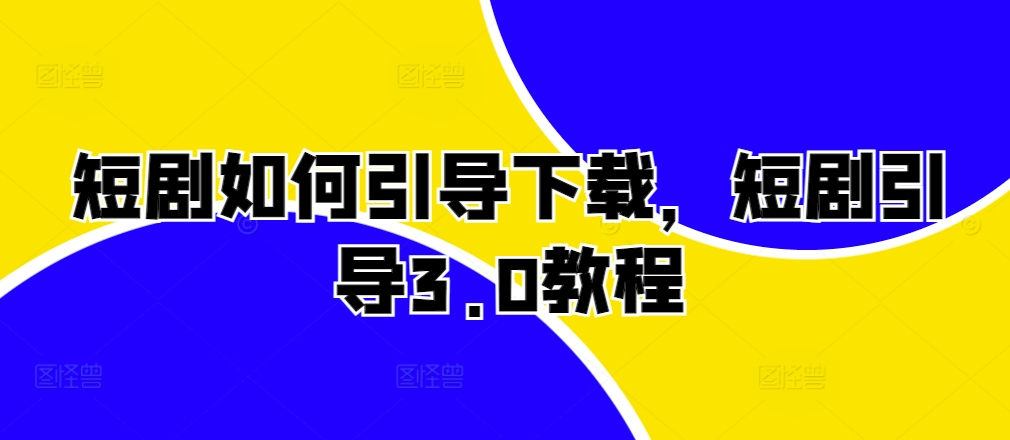 短剧如何引导下载，短剧引导3.0教程_微雨项目网