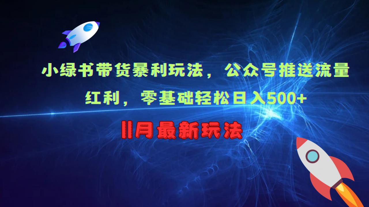 小绿书带货暴利玩法，公众号推送流量红利，零基础轻松日入500+_微雨项目网