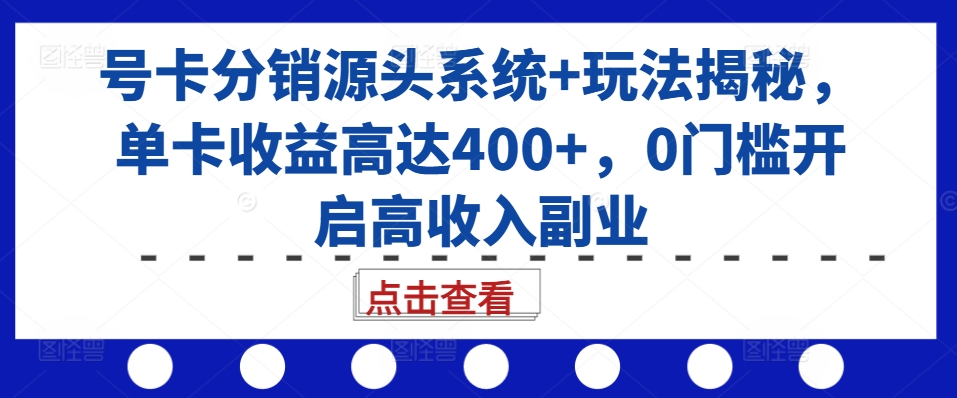 号卡分销源头系统+玩法揭秘，单卡收益高达400+，0门槛开启高收入副业_微雨项目网