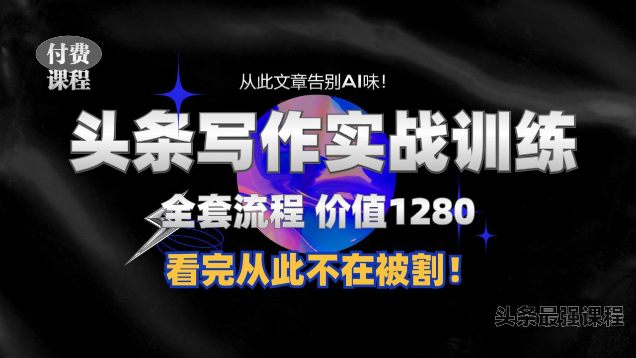 11月最新头条1280付费课程，手把手教你日入300+  教你写一篇没有“AI味的文章”，附赠独家指令【揭秘】_微雨项目网