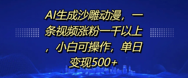 AI生成沙雕动漫，一条视频涨粉一千以上，小白可操作，单日变现500+_微雨项目网