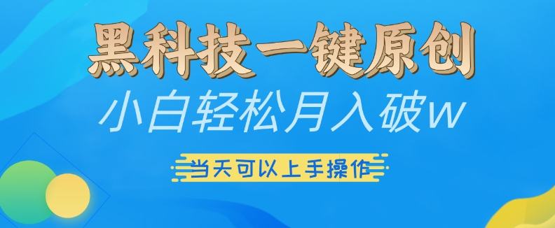 黑科技一键原创小白轻松月入破w，三当天可以上手操作【揭秘】_微雨项目网