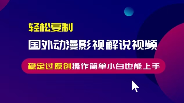 轻松复制国外动漫影视解说视频，无脑搬运稳定过原创，操作简单小白也能上手【揭秘】_微雨项目网