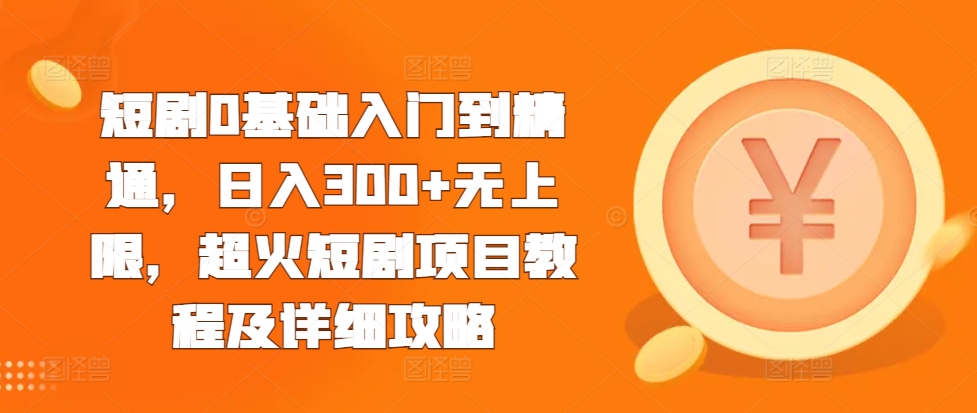 短剧0基础入门到精通，日入300+无上限，超火短剧项目教程及详细攻略_微雨项目网