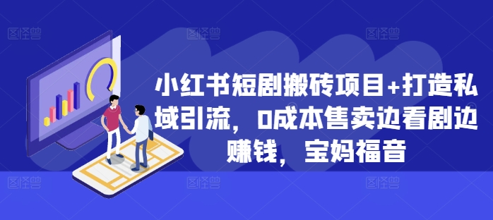 小红书短剧搬砖项目+打造私域引流，0成本售卖边看剧边赚钱，宝妈福音【揭秘】_微雨项目网