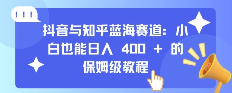 抖音与知乎蓝海赛道：小白也能日入 4张 的保姆级教程_微雨项目网