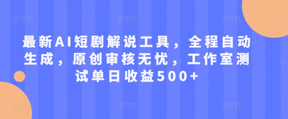 最新AI短剧解说工具，全程自动生成，原创审核无忧，工作室测试单日收益500+【揭秘】_微雨项目网