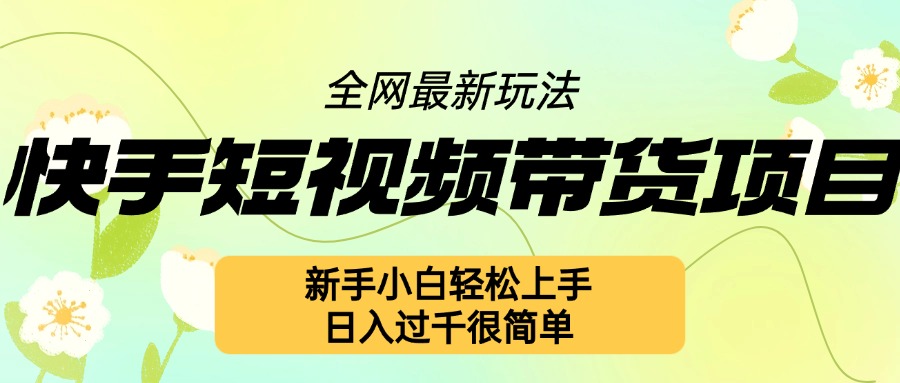 快手短视频带货项目最新玩法，新手小白轻松上手，日入几张很简单【揭秘】_微雨项目网