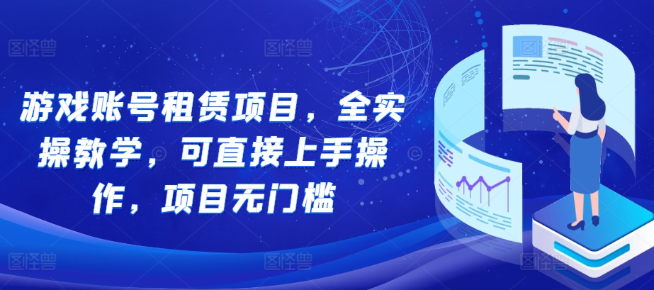 游戏账号租赁项目，全实操教学，可直接上手操作，项目无门槛_微雨项目网