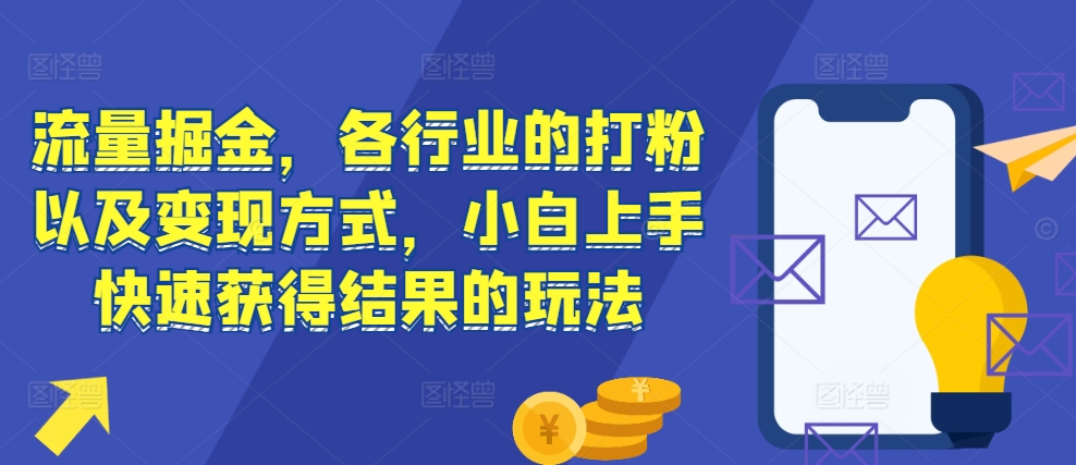 流量掘金，各行业的打粉以及变现方式，小白上手快速获得结果的玩法_微雨项目网