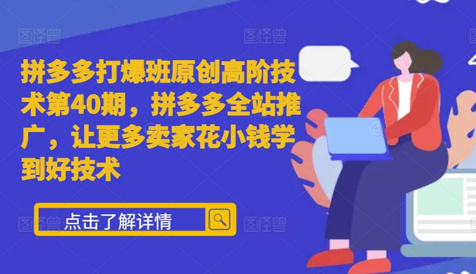 拼多多打爆班原创高阶技术第40期，拼多多全站推广，让更多卖家花小钱学到好技术_微雨项目网