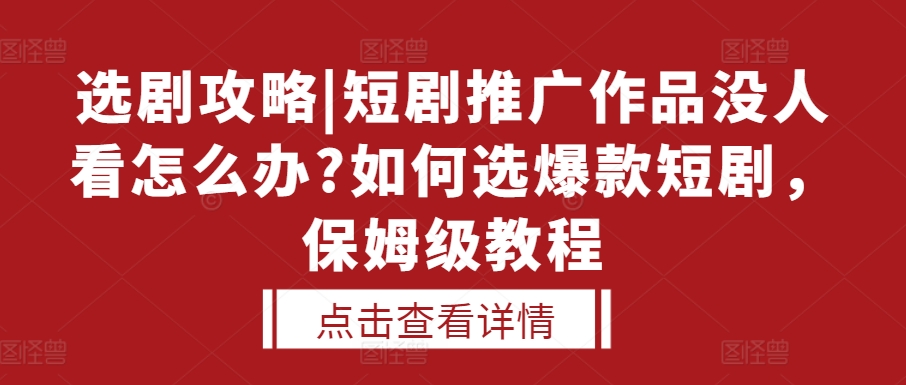 选剧攻略|短剧推广作品没人看怎么办?如何选爆款短剧，保姆级教程_微雨项目网