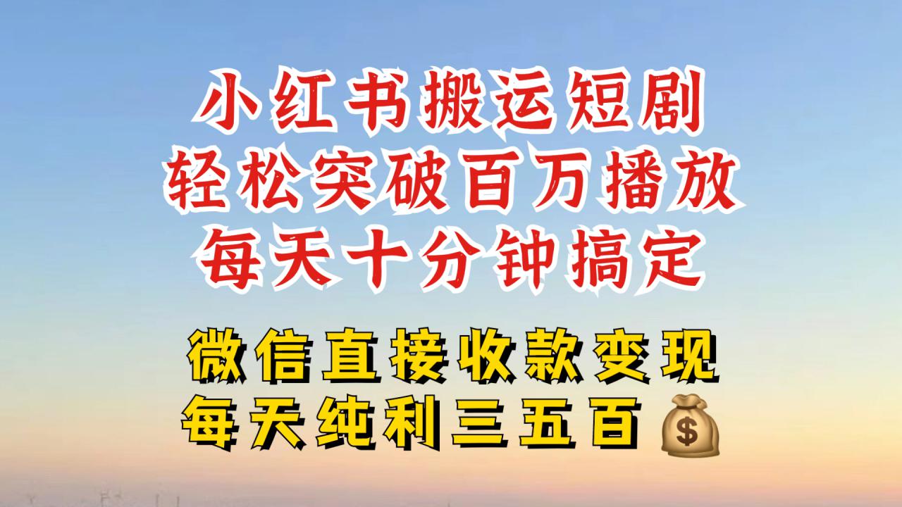 小红书搬运热门短剧，轻松爆流百万播放，每天引流几十人，搞个大几百块真的很简单_微雨项目网