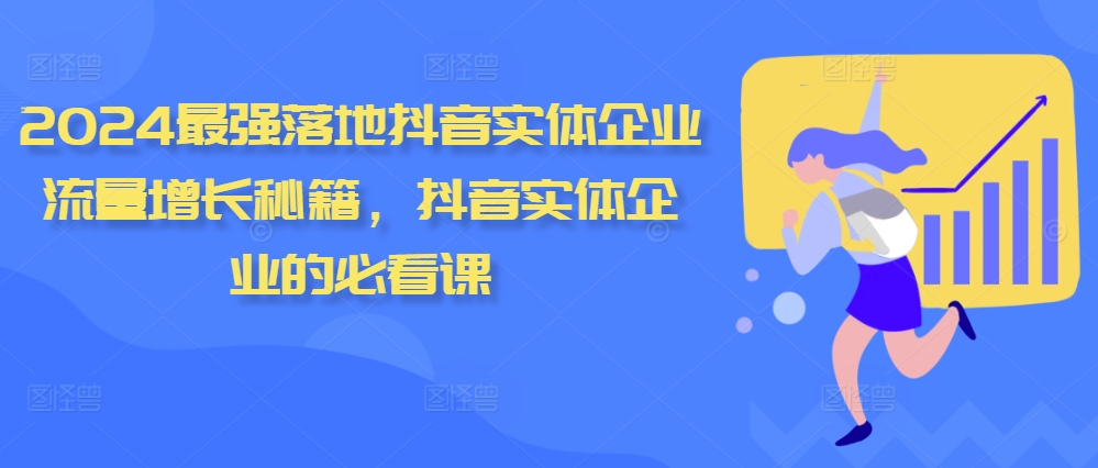 2024最强落地抖音实体企业流量增长秘籍，抖音实体企业的必看课_微雨项目网