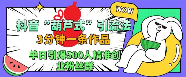 抖音葫芦式引流法，三分钟一条作品，单日引爆抖音500人精准创业粉丝群【揭秘】_微雨项目网