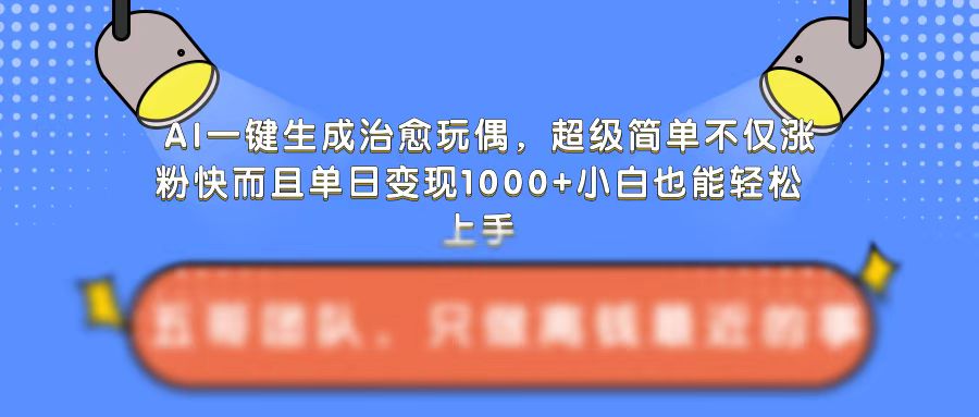 AI一键生成治愈玩偶，超级简单，不仅涨粉快而且单日变现1k_微雨项目网