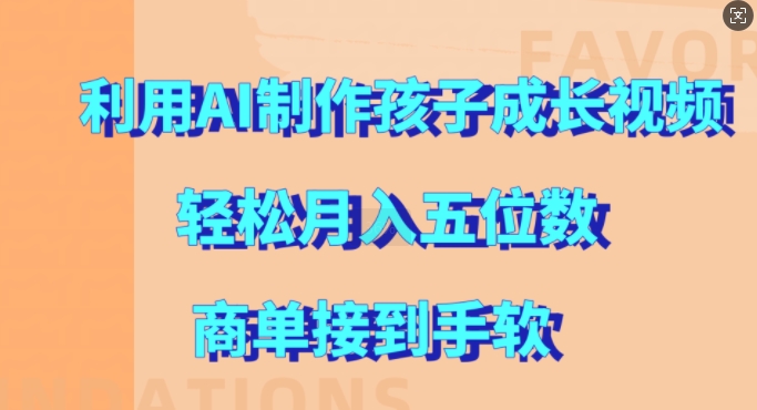 利用AI制作孩子成长视频，轻松月入五位数，商单接到手软【揭秘】_微雨项目网