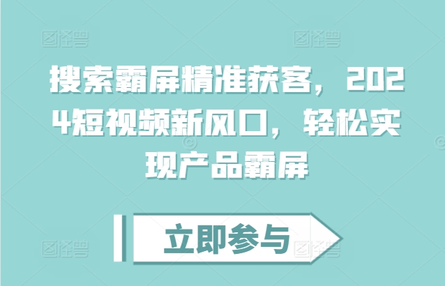 搜索霸屏精准获客，2024短视频新风口，轻松实现产品霸屏_微雨项目网