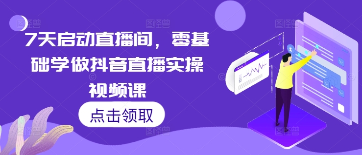 7天启动直播间，零基础学做抖音直播实操视频课_微雨项目网