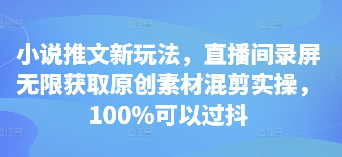 小说推文新玩法，直播间录屏无限获取原创素材混剪实操，100%可以过抖_微雨项目网