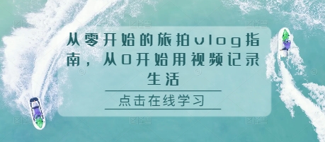 从零开始的旅拍vlog指南，从0开始用视频记录生活_微雨项目网