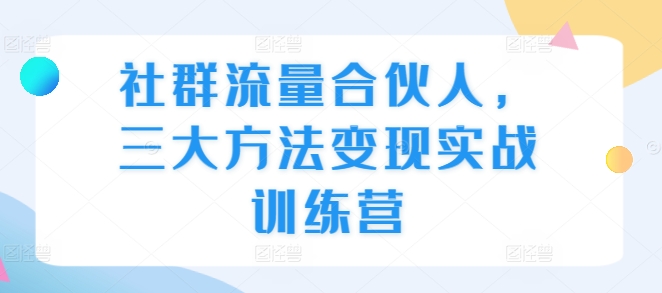 社群流量合伙人，三大方法变现实战训练营_微雨项目网