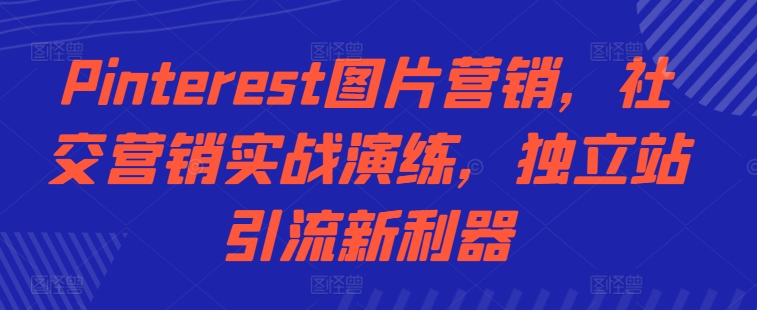 Pinterest图片营销，社交营销实战演练，独立站引流新利器_微雨项目网