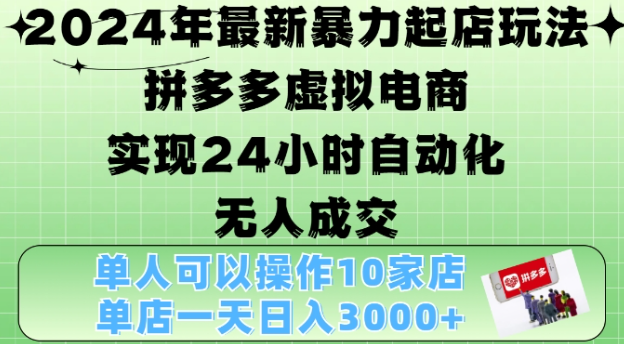 2024年最新暴力起店玩法，拼多多虚拟电商4.0，24小时实现自动化无人成交，单店月入3000+【揭秘】_微雨项目网