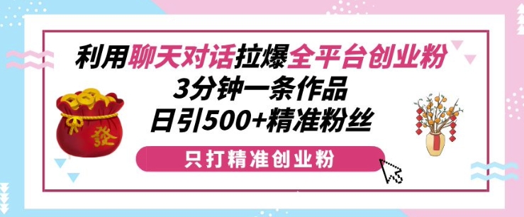 利用聊天对话拉爆全平台创业粉，3分钟一条作品，日引500+精准粉丝_微雨项目网