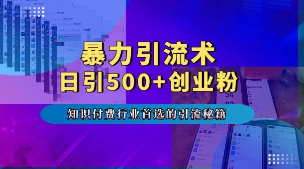 暴力引流术，专业知识付费行业首选的引流秘籍，一天暴流500+创业粉，五个手机流量接不完!_微雨项目网