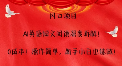 风口项目，AI英语短文阅读深度拆解，0成本，操作简单，新手小白也能做_微雨项目网